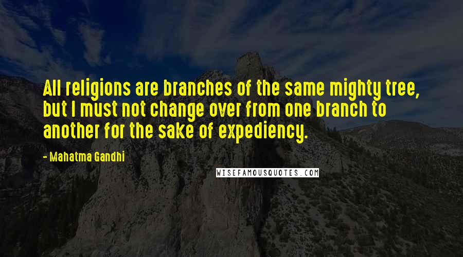 Mahatma Gandhi Quotes: All religions are branches of the same mighty tree, but I must not change over from one branch to another for the sake of expediency.