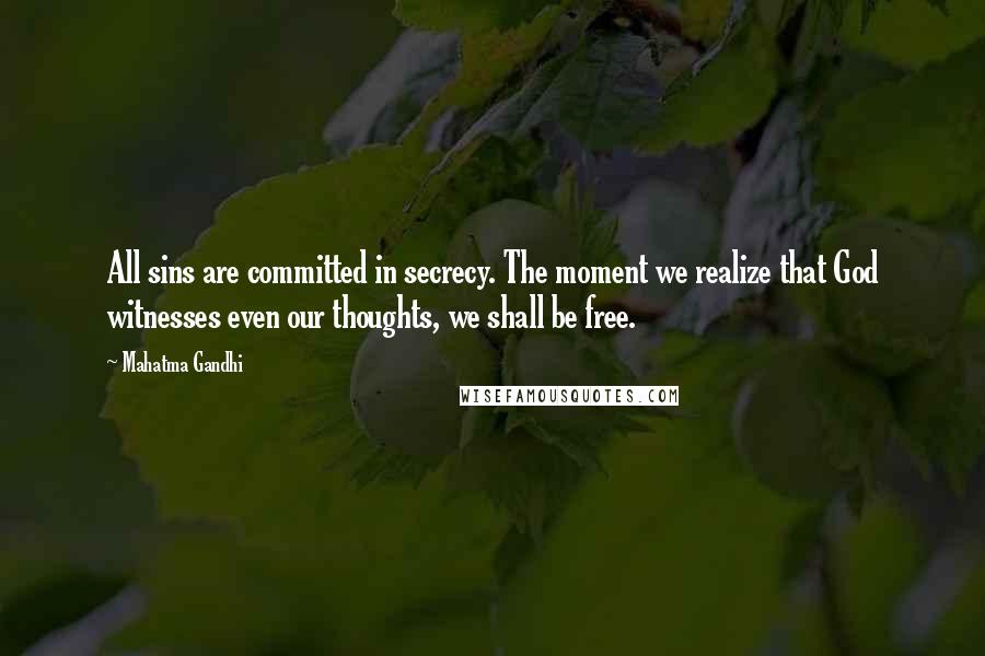 Mahatma Gandhi Quotes: All sins are committed in secrecy. The moment we realize that God witnesses even our thoughts, we shall be free.