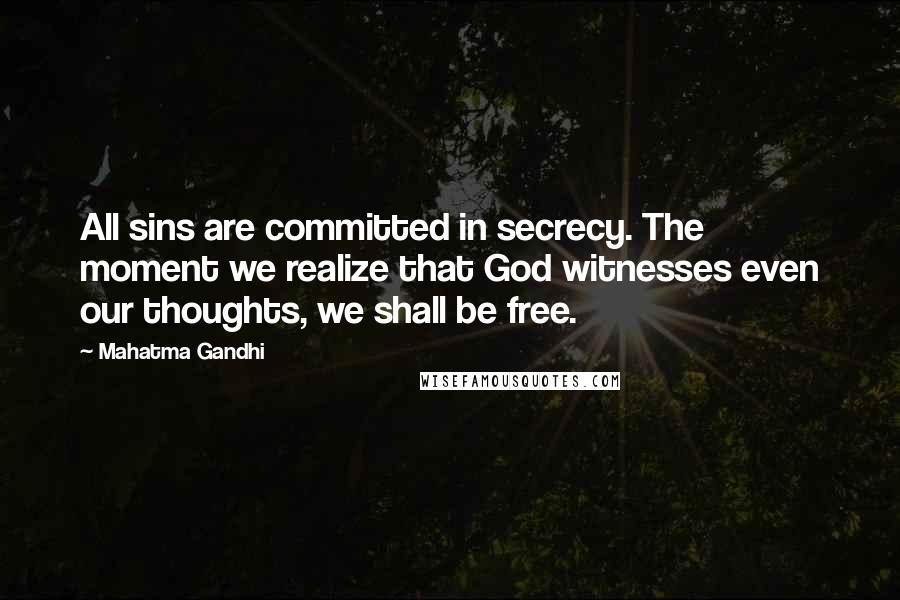 Mahatma Gandhi Quotes: All sins are committed in secrecy. The moment we realize that God witnesses even our thoughts, we shall be free.