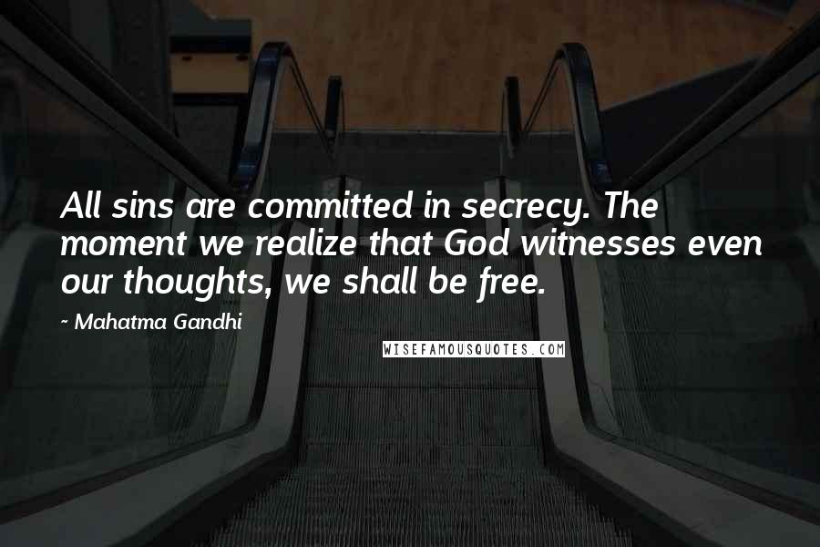 Mahatma Gandhi Quotes: All sins are committed in secrecy. The moment we realize that God witnesses even our thoughts, we shall be free.