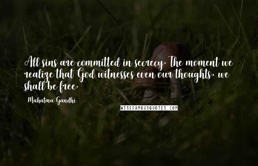 Mahatma Gandhi Quotes: All sins are committed in secrecy. The moment we realize that God witnesses even our thoughts, we shall be free.