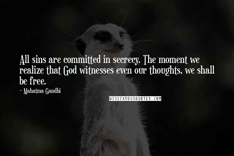 Mahatma Gandhi Quotes: All sins are committed in secrecy. The moment we realize that God witnesses even our thoughts, we shall be free.