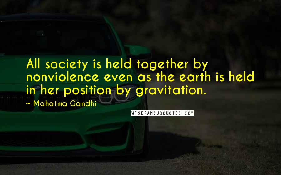 Mahatma Gandhi Quotes: All society is held together by nonviolence even as the earth is held in her position by gravitation.