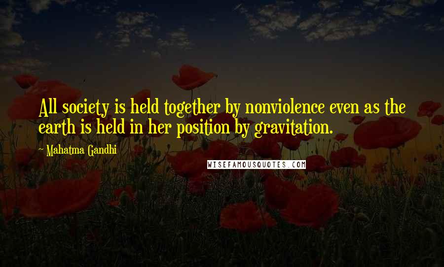 Mahatma Gandhi Quotes: All society is held together by nonviolence even as the earth is held in her position by gravitation.