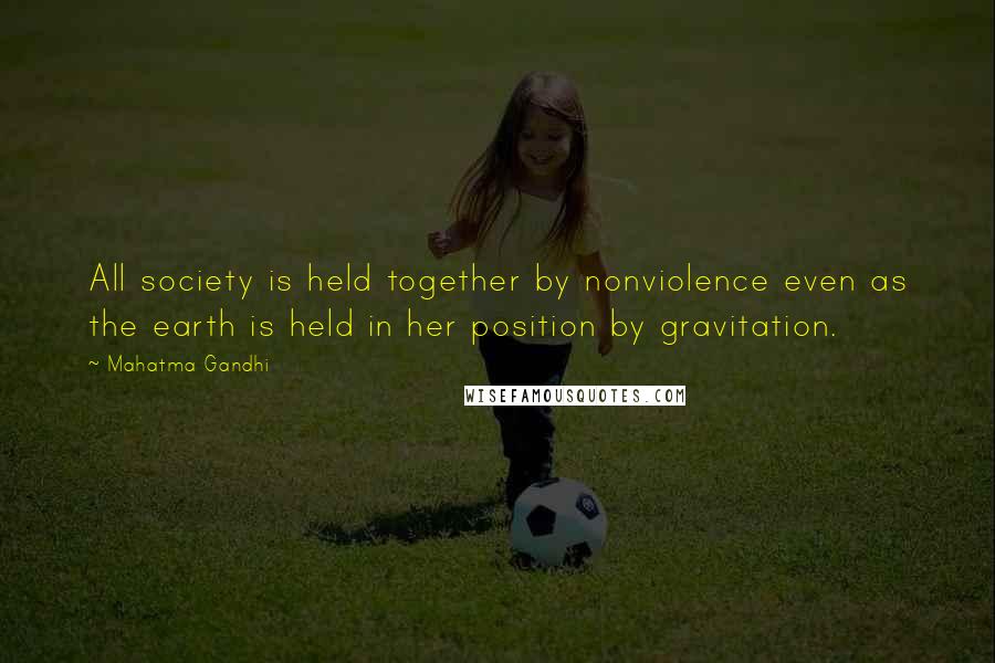 Mahatma Gandhi Quotes: All society is held together by nonviolence even as the earth is held in her position by gravitation.