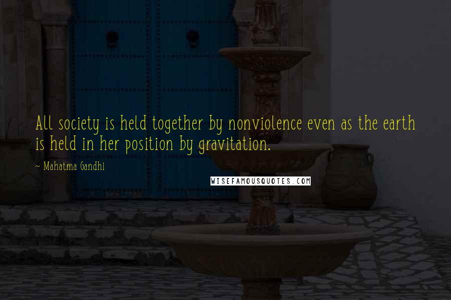 Mahatma Gandhi Quotes: All society is held together by nonviolence even as the earth is held in her position by gravitation.