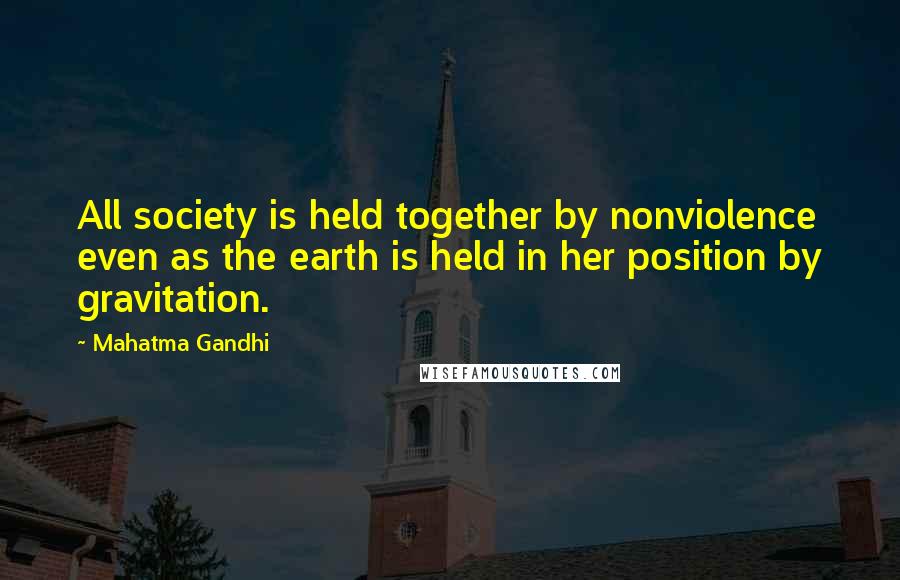 Mahatma Gandhi Quotes: All society is held together by nonviolence even as the earth is held in her position by gravitation.