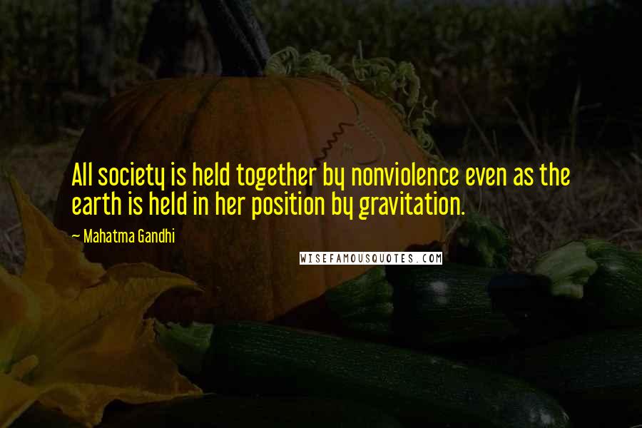 Mahatma Gandhi Quotes: All society is held together by nonviolence even as the earth is held in her position by gravitation.