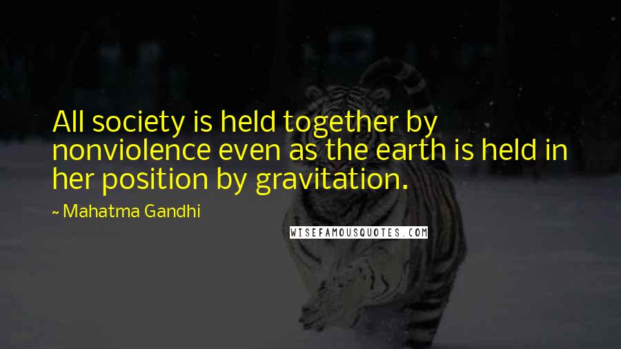 Mahatma Gandhi Quotes: All society is held together by nonviolence even as the earth is held in her position by gravitation.