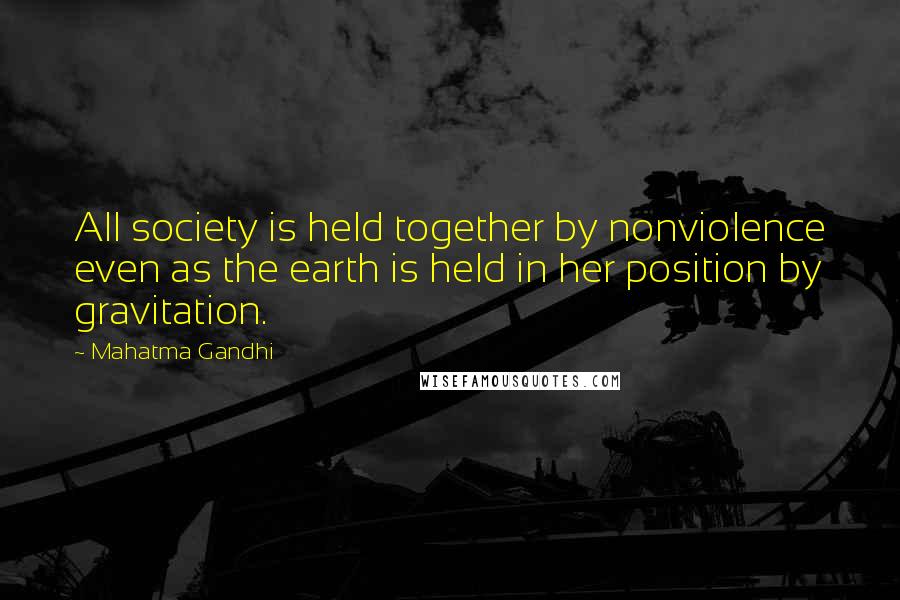 Mahatma Gandhi Quotes: All society is held together by nonviolence even as the earth is held in her position by gravitation.