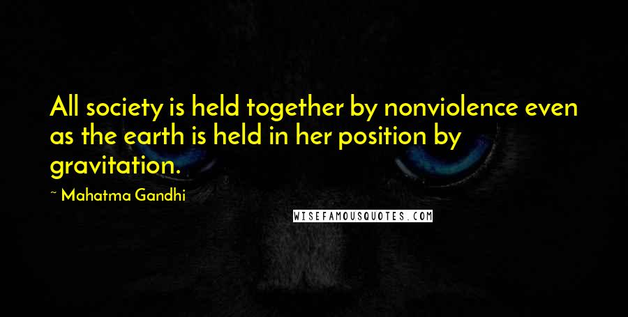 Mahatma Gandhi Quotes: All society is held together by nonviolence even as the earth is held in her position by gravitation.