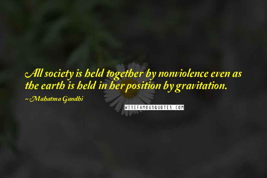 Mahatma Gandhi Quotes: All society is held together by nonviolence even as the earth is held in her position by gravitation.