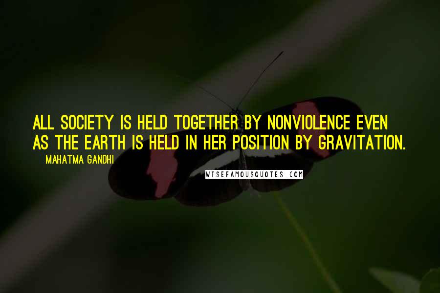 Mahatma Gandhi Quotes: All society is held together by nonviolence even as the earth is held in her position by gravitation.