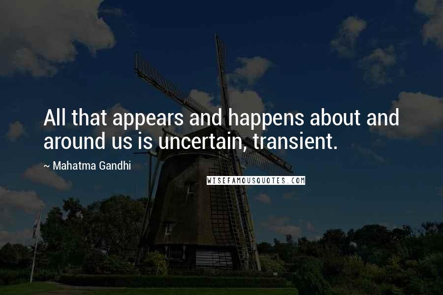 Mahatma Gandhi Quotes: All that appears and happens about and around us is uncertain, transient.