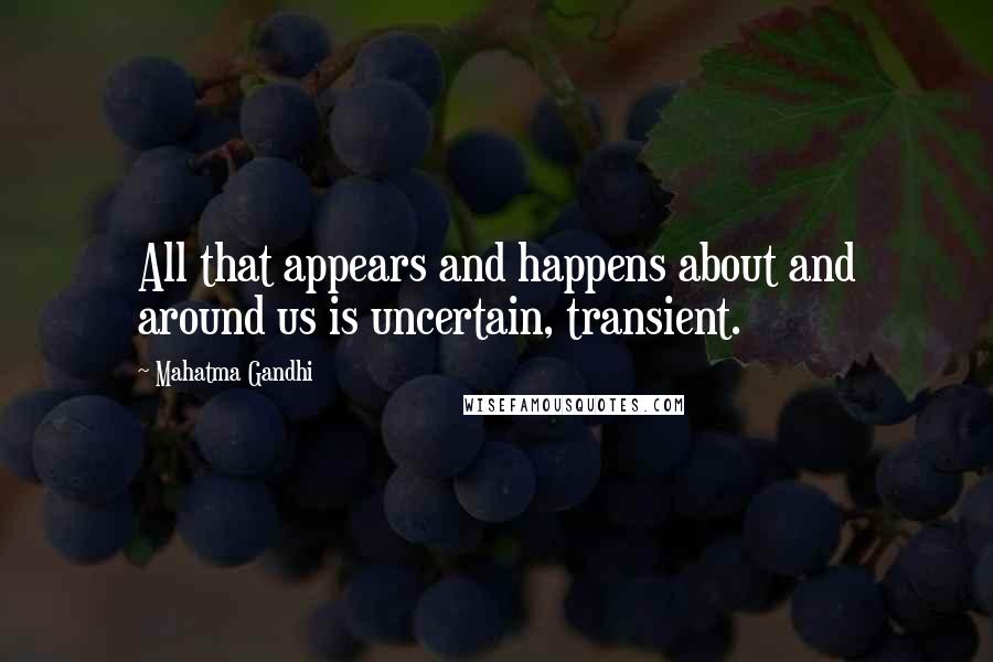 Mahatma Gandhi Quotes: All that appears and happens about and around us is uncertain, transient.