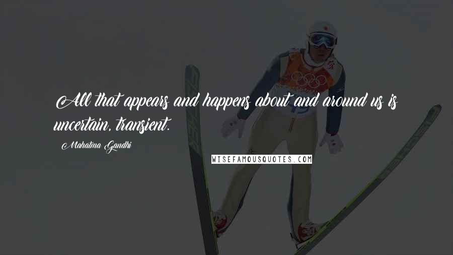 Mahatma Gandhi Quotes: All that appears and happens about and around us is uncertain, transient.