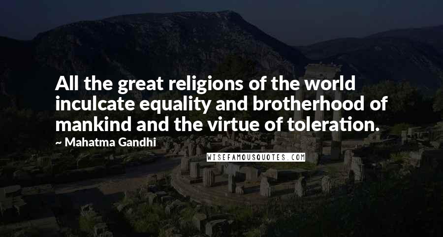 Mahatma Gandhi Quotes: All the great religions of the world inculcate equality and brotherhood of mankind and the virtue of toleration.