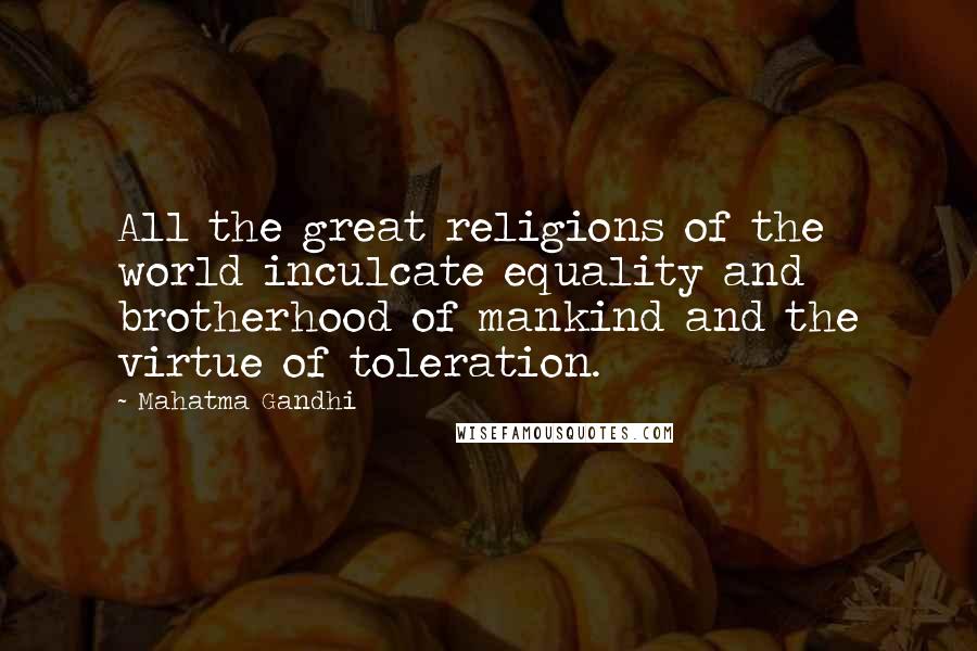 Mahatma Gandhi Quotes: All the great religions of the world inculcate equality and brotherhood of mankind and the virtue of toleration.
