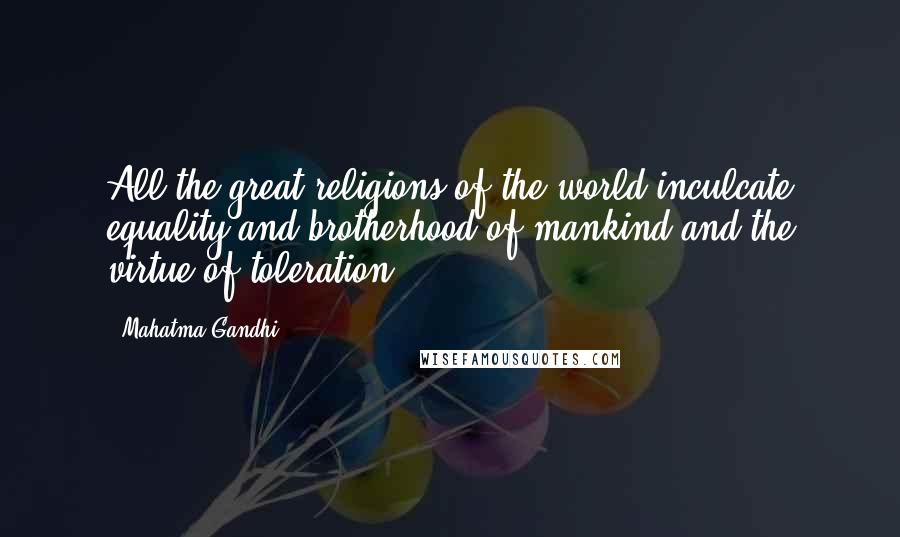 Mahatma Gandhi Quotes: All the great religions of the world inculcate equality and brotherhood of mankind and the virtue of toleration.
