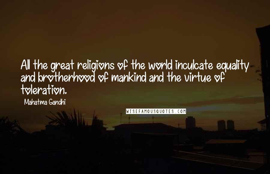 Mahatma Gandhi Quotes: All the great religions of the world inculcate equality and brotherhood of mankind and the virtue of toleration.