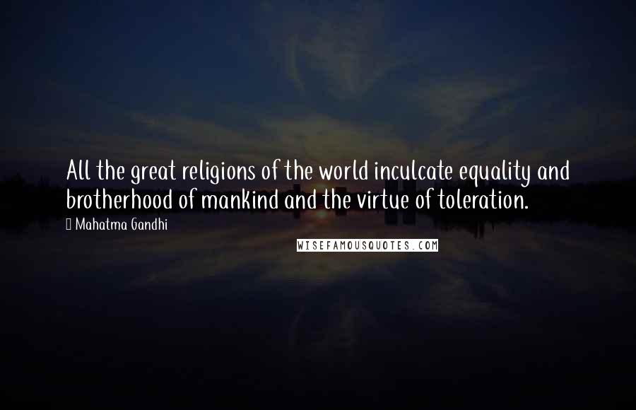 Mahatma Gandhi Quotes: All the great religions of the world inculcate equality and brotherhood of mankind and the virtue of toleration.