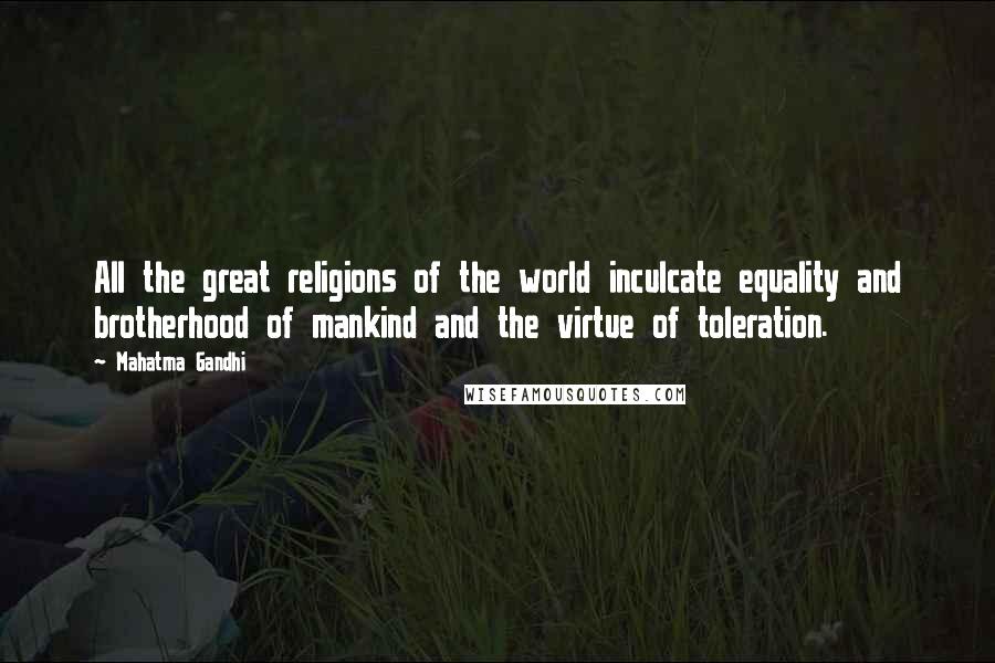 Mahatma Gandhi Quotes: All the great religions of the world inculcate equality and brotherhood of mankind and the virtue of toleration.