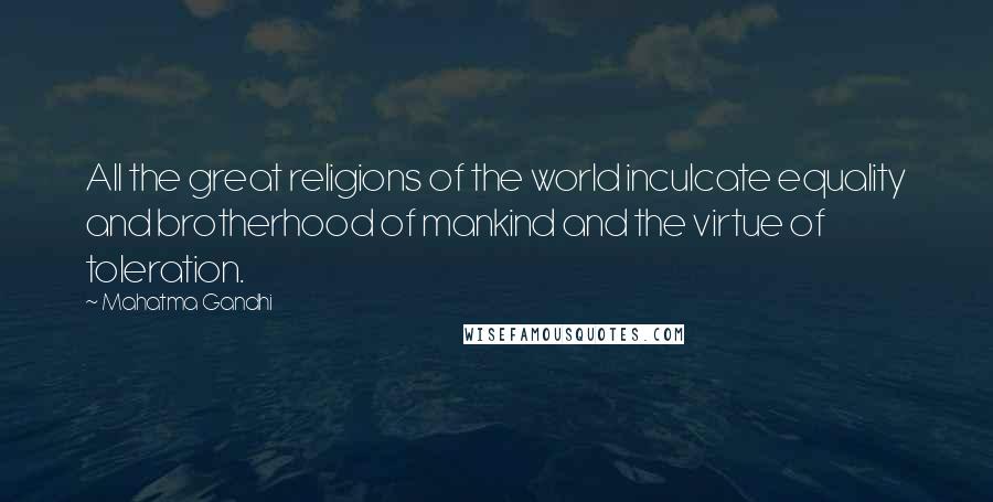 Mahatma Gandhi Quotes: All the great religions of the world inculcate equality and brotherhood of mankind and the virtue of toleration.