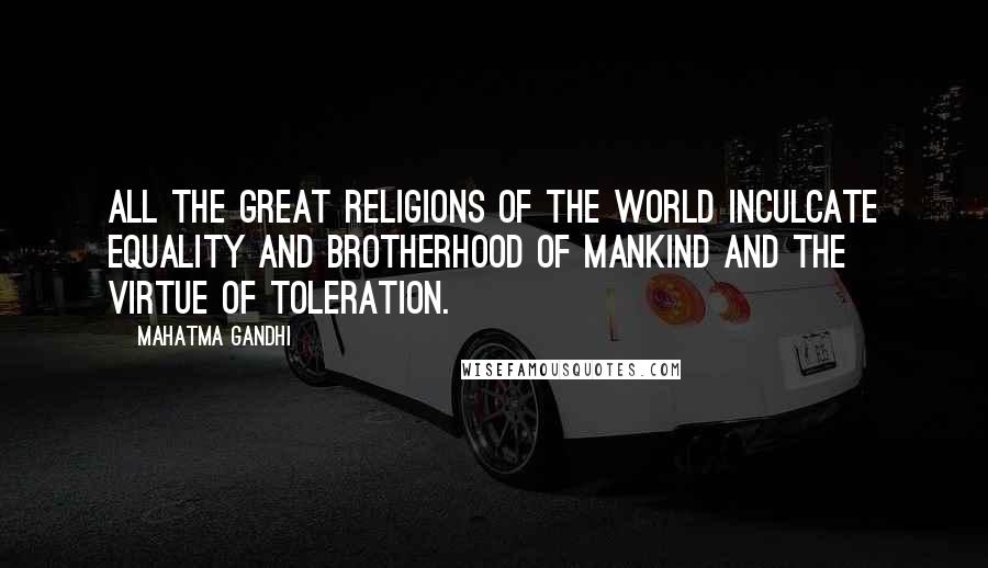 Mahatma Gandhi Quotes: All the great religions of the world inculcate equality and brotherhood of mankind and the virtue of toleration.