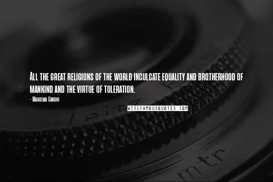 Mahatma Gandhi Quotes: All the great religions of the world inculcate equality and brotherhood of mankind and the virtue of toleration.