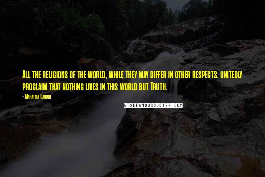 Mahatma Gandhi Quotes: All the religions of the world, while they may differ in other respects, unitedly proclaim that nothing lives in this world but Truth.