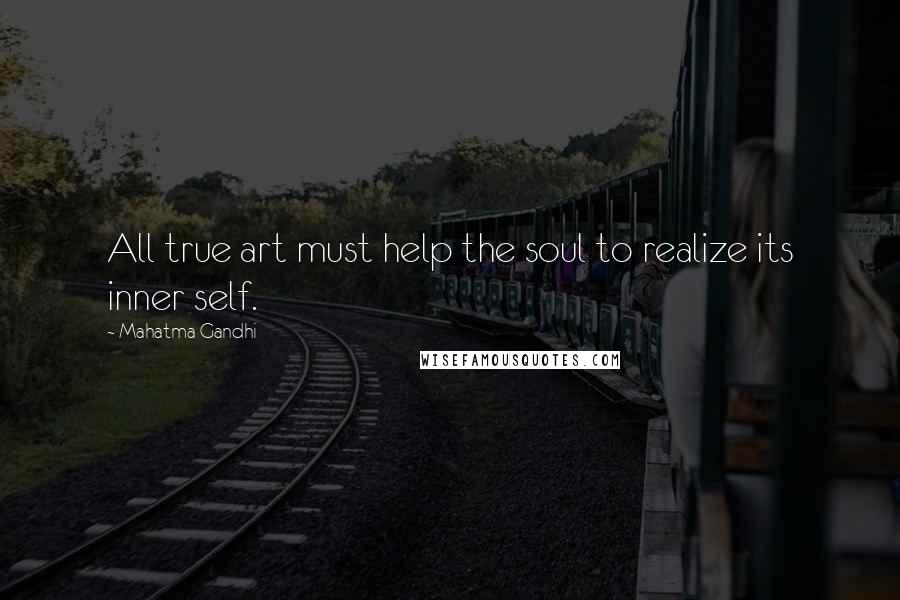 Mahatma Gandhi Quotes: All true art must help the soul to realize its inner self.