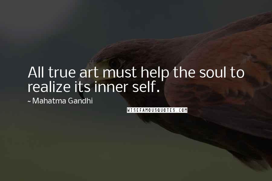 Mahatma Gandhi Quotes: All true art must help the soul to realize its inner self.
