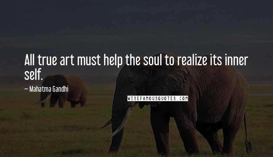 Mahatma Gandhi Quotes: All true art must help the soul to realize its inner self.