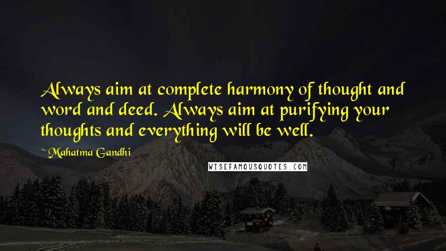 Mahatma Gandhi Quotes: Always aim at complete harmony of thought and word and deed. Always aim at purifying your thoughts and everything will be well.