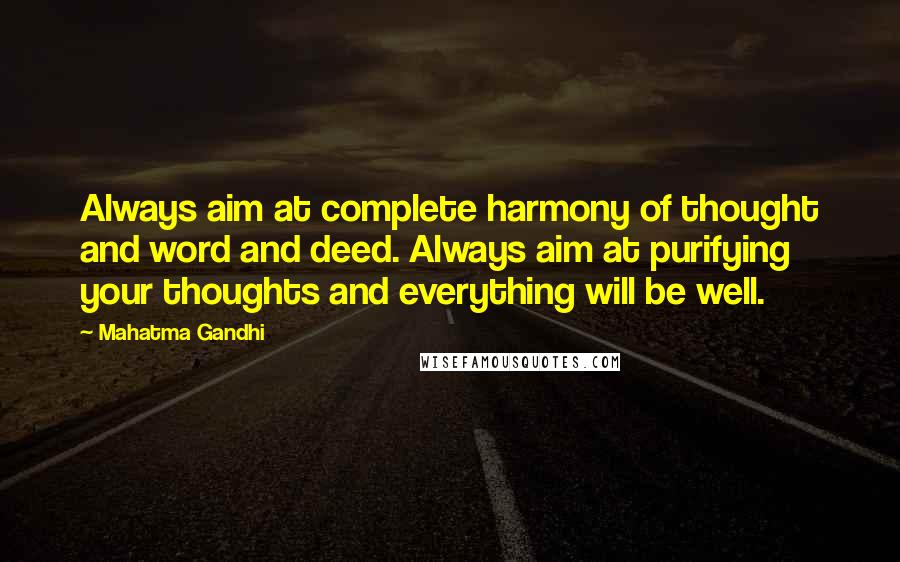 Mahatma Gandhi Quotes: Always aim at complete harmony of thought and word and deed. Always aim at purifying your thoughts and everything will be well.