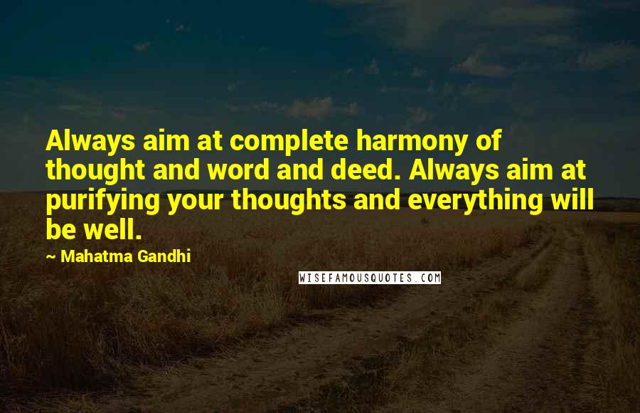 Mahatma Gandhi Quotes: Always aim at complete harmony of thought and word and deed. Always aim at purifying your thoughts and everything will be well.