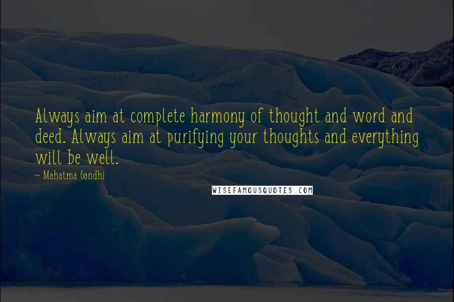 Mahatma Gandhi Quotes: Always aim at complete harmony of thought and word and deed. Always aim at purifying your thoughts and everything will be well.