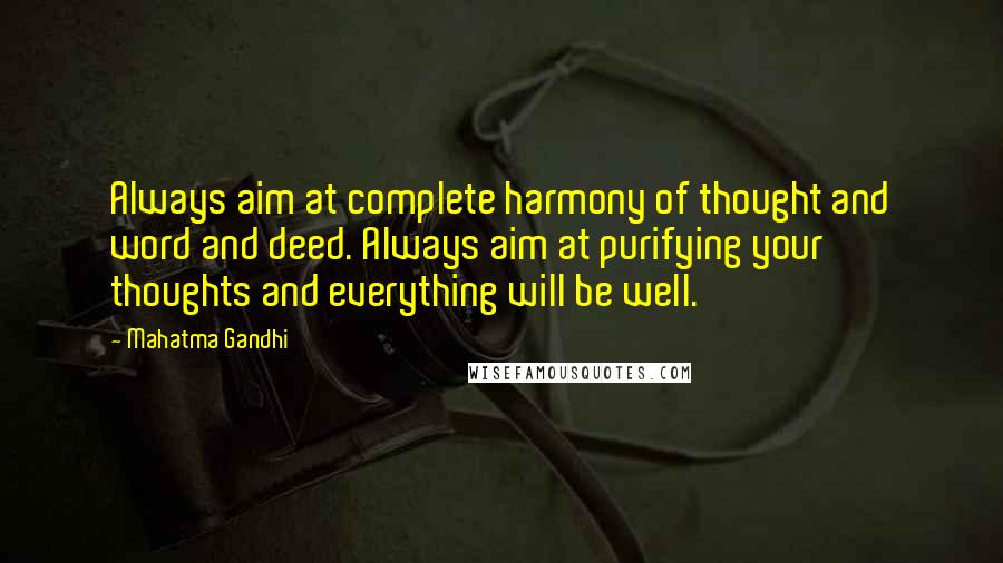 Mahatma Gandhi Quotes: Always aim at complete harmony of thought and word and deed. Always aim at purifying your thoughts and everything will be well.