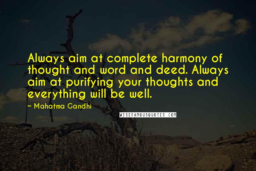 Mahatma Gandhi Quotes: Always aim at complete harmony of thought and word and deed. Always aim at purifying your thoughts and everything will be well.