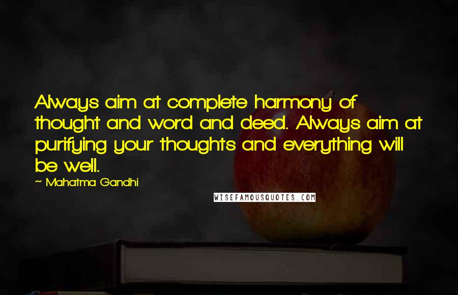 Mahatma Gandhi Quotes: Always aim at complete harmony of thought and word and deed. Always aim at purifying your thoughts and everything will be well.