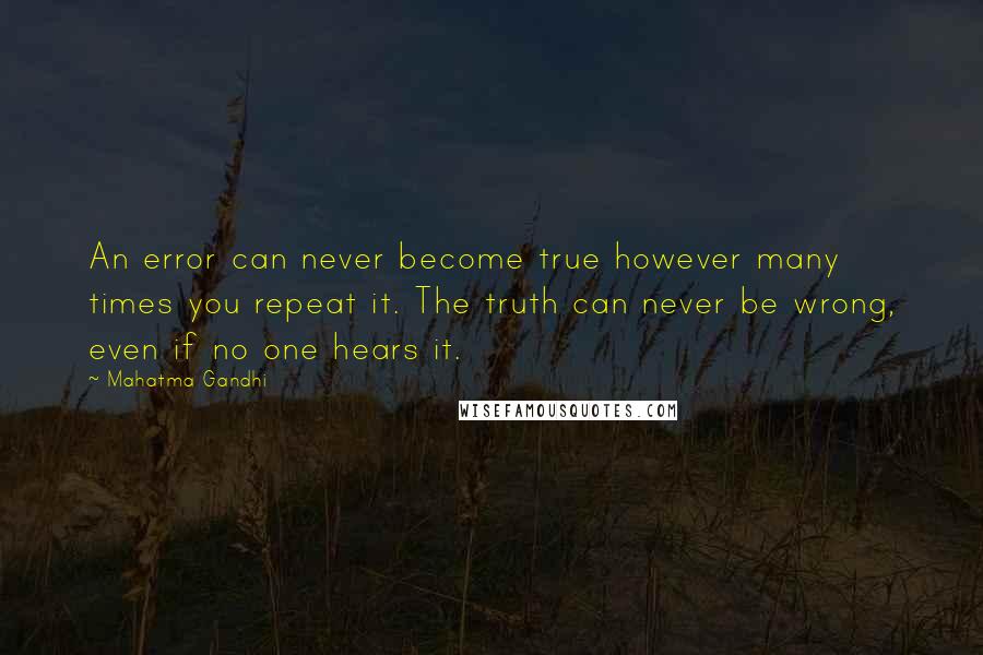 Mahatma Gandhi Quotes: An error can never become true however many times you repeat it. The truth can never be wrong, even if no one hears it.