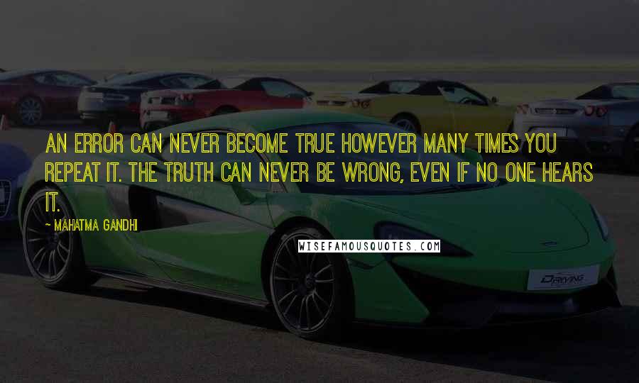 Mahatma Gandhi Quotes: An error can never become true however many times you repeat it. The truth can never be wrong, even if no one hears it.