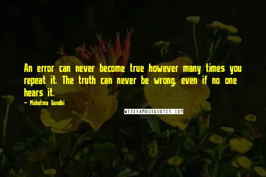 Mahatma Gandhi Quotes: An error can never become true however many times you repeat it. The truth can never be wrong, even if no one hears it.