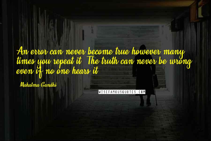 Mahatma Gandhi Quotes: An error can never become true however many times you repeat it. The truth can never be wrong, even if no one hears it.