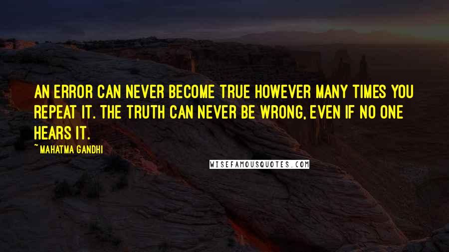 Mahatma Gandhi Quotes: An error can never become true however many times you repeat it. The truth can never be wrong, even if no one hears it.