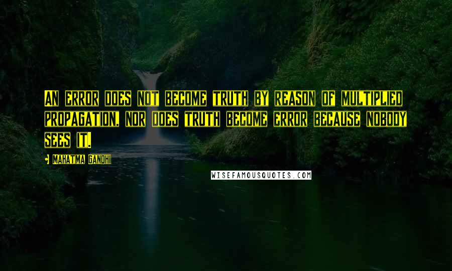 Mahatma Gandhi Quotes: An error does not become truth by reason of multiplied propagation, nor does truth become error because nobody sees it.