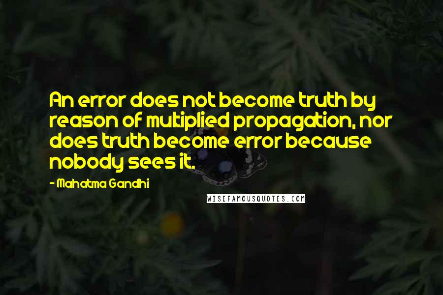Mahatma Gandhi Quotes: An error does not become truth by reason of multiplied propagation, nor does truth become error because nobody sees it.