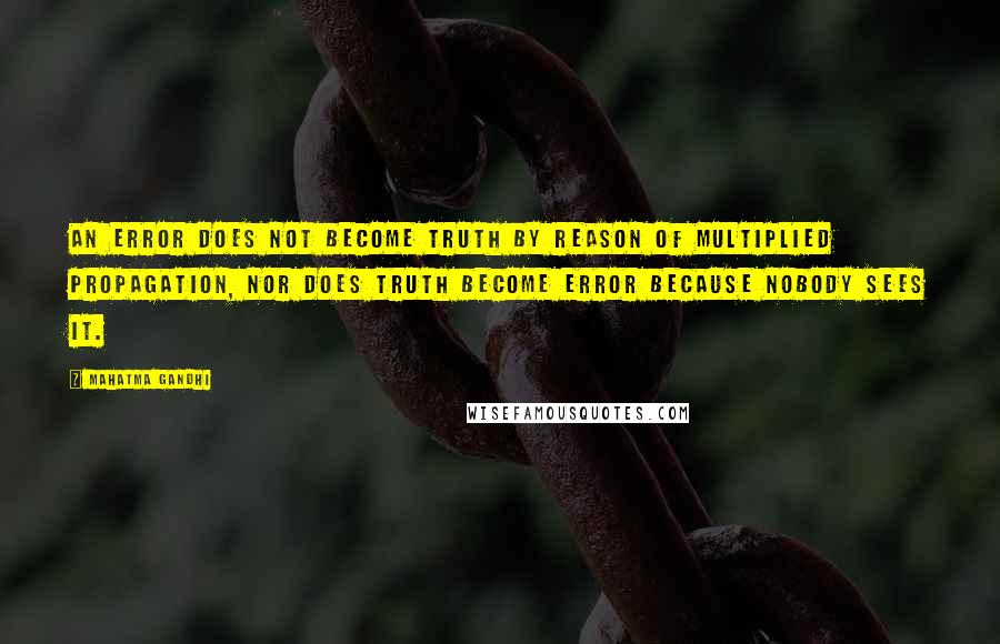 Mahatma Gandhi Quotes: An error does not become truth by reason of multiplied propagation, nor does truth become error because nobody sees it.