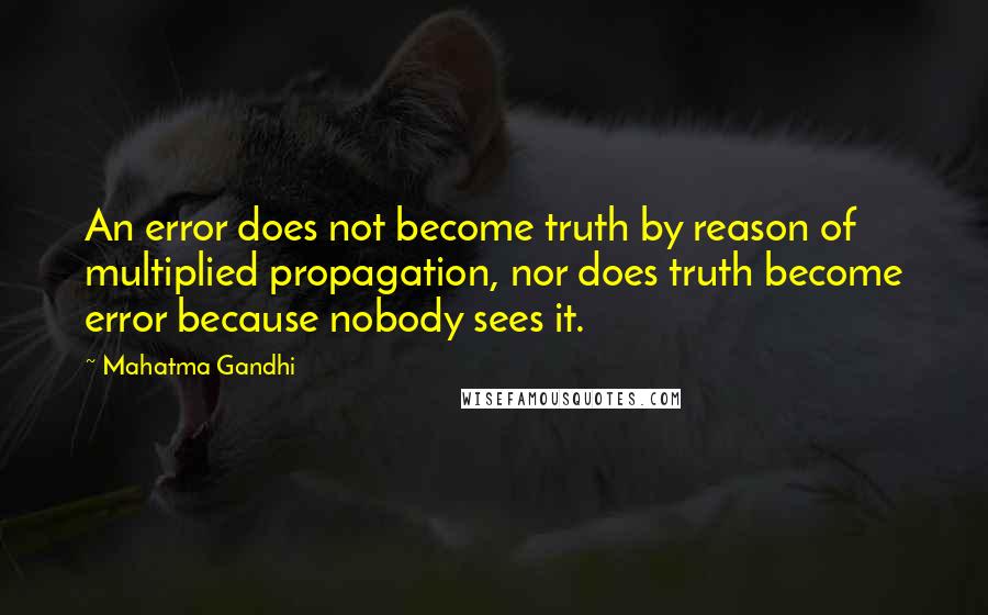 Mahatma Gandhi Quotes: An error does not become truth by reason of multiplied propagation, nor does truth become error because nobody sees it.