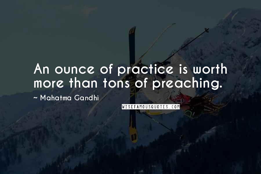 Mahatma Gandhi Quotes: An ounce of practice is worth more than tons of preaching.